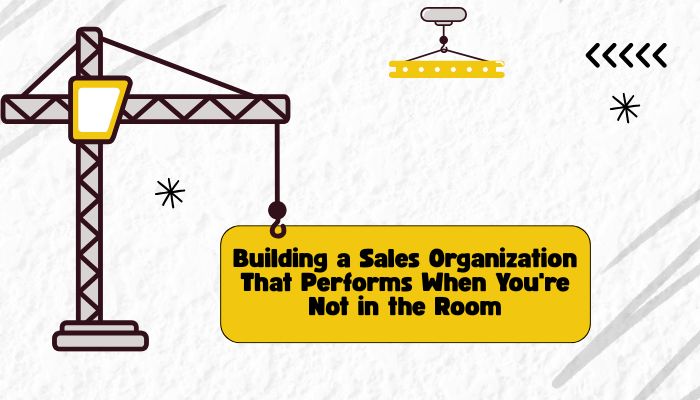 cartoon image of a crane holding a sign that says Building a Sales Organization That Performs When You're Not in the Room